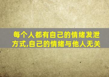 每个人都有自己的情绪发泄方式,自己的情绪与他人无关