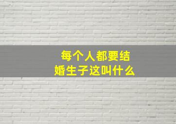 每个人都要结婚生子这叫什么