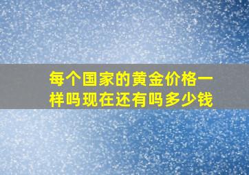 每个国家的黄金价格一样吗现在还有吗多少钱