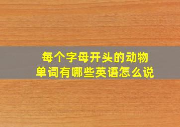 每个字母开头的动物单词有哪些英语怎么说