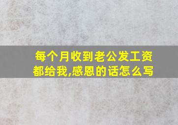 每个月收到老公发工资都给我,感恩的话怎么写