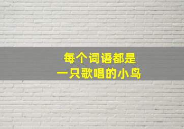 每个词语都是一只歌唱的小鸟