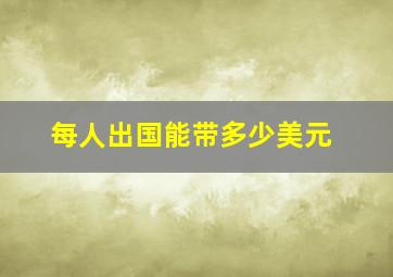 每人出国能带多少美元