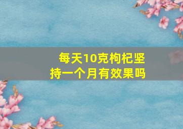 每天10克枸杞坚持一个月有效果吗