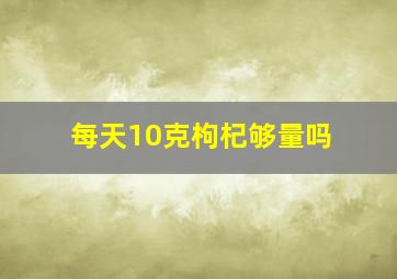 每天10克枸杞够量吗