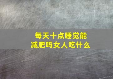 每天十点睡觉能减肥吗女人吃什么