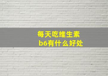 每天吃维生素b6有什么好处