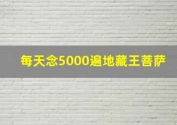 每天念5000遍地藏王菩萨