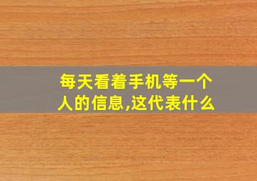 每天看着手机等一个人的信息,这代表什么