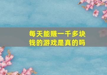 每天能赚一千多块钱的游戏是真的吗