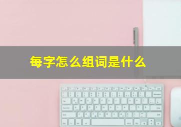 每字怎么组词是什么