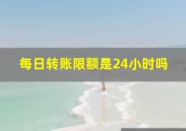 每日转账限额是24小时吗