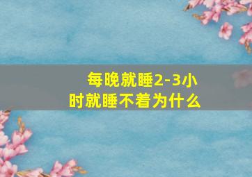 每晚就睡2-3小时就睡不着为什么