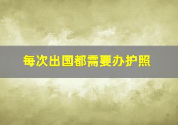 每次出国都需要办护照