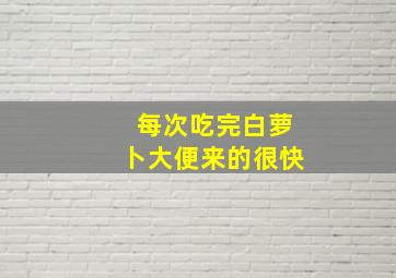 每次吃完白萝卜大便来的很快