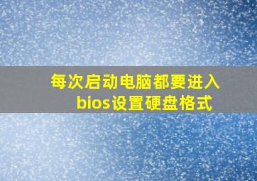 每次启动电脑都要进入bios设置硬盘格式