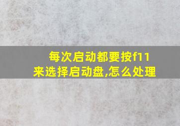 每次启动都要按f11来选择启动盘,怎么处理