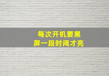 每次开机要黑屏一段时间才亮