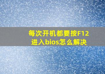 每次开机都要按F12进入bios怎么解决