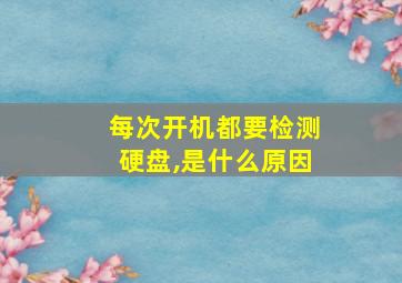 每次开机都要检测硬盘,是什么原因