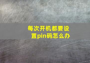 每次开机都要设置pin码怎么办