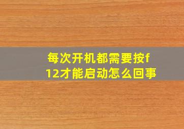 每次开机都需要按f12才能启动怎么回事