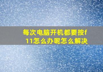 每次电脑开机都要按f11怎么办呢怎么解决