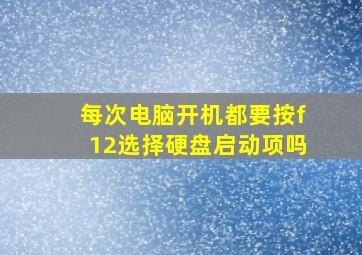 每次电脑开机都要按f12选择硬盘启动项吗