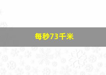 每秒73千米