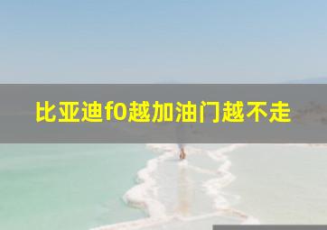 比亚迪f0越加油门越不走