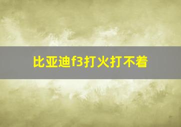 比亚迪f3打火打不着