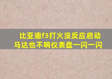 比亚迪f3打火没反应启动马达也不响仪表盘一闪一闪