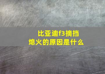 比亚迪f3摘挡熄火的原因是什么