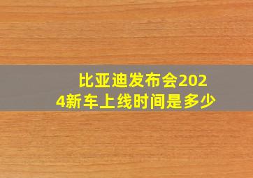 比亚迪发布会2024新车上线时间是多少