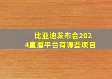 比亚迪发布会2024直播平台有哪些项目