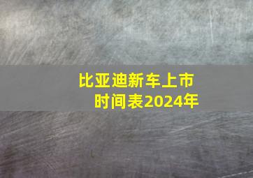 比亚迪新车上市时间表2024年