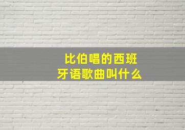 比伯唱的西班牙语歌曲叫什么