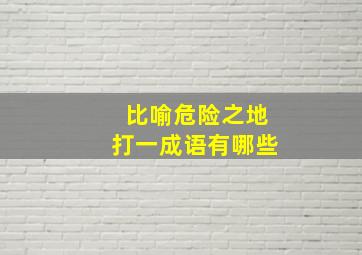 比喻危险之地打一成语有哪些