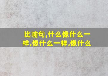 比喻句,什么像什么一样,像什么一样,像什么