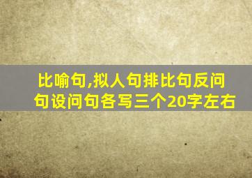 比喻句,拟人句排比句反问句设问句各写三个20字左右