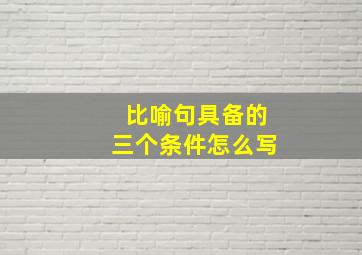 比喻句具备的三个条件怎么写