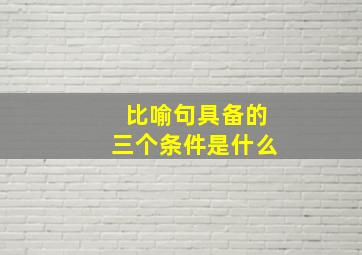 比喻句具备的三个条件是什么