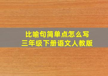 比喻句简单点怎么写三年级下册语文人教版