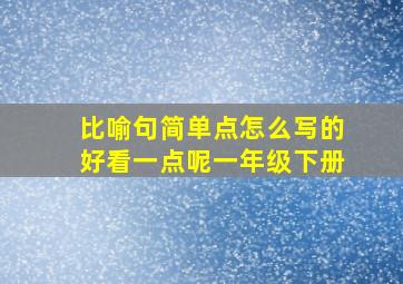 比喻句简单点怎么写的好看一点呢一年级下册