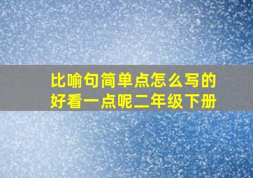 比喻句简单点怎么写的好看一点呢二年级下册