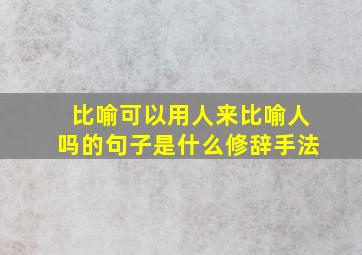 比喻可以用人来比喻人吗的句子是什么修辞手法