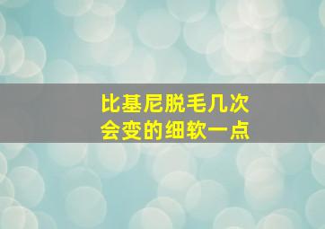 比基尼脱毛几次会变的细软一点