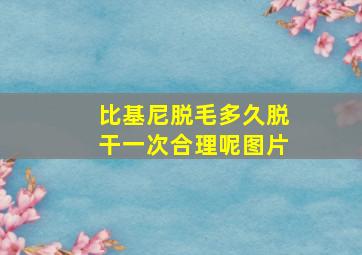 比基尼脱毛多久脱干一次合理呢图片