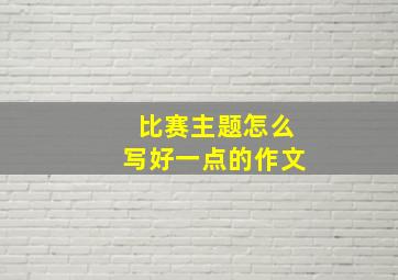 比赛主题怎么写好一点的作文