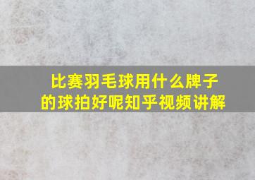 比赛羽毛球用什么牌子的球拍好呢知乎视频讲解